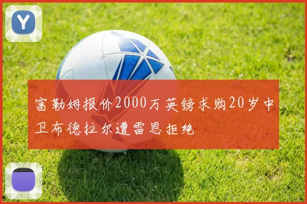 富勒姆报价2000万英镑求购20岁中卫布德拉尔遭雷恩拒绝