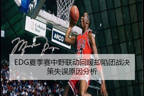EDG夏季赛中野联动回暖却陷团战决策失误原因分析 | HUAQIUapp