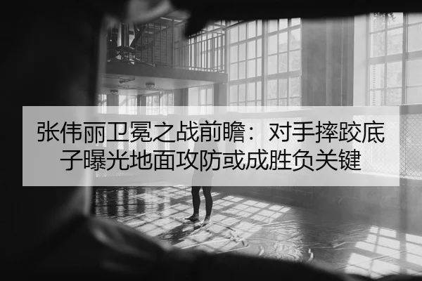 张伟丽卫冕之战前瞻：对手摔跤底子曝光地面攻防或成胜负关键 - HUAQIUapp